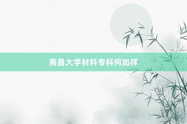 南昌大学材料专科何如样