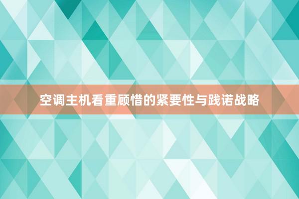 空调主机看重顾惜的紧要性与践诺战略